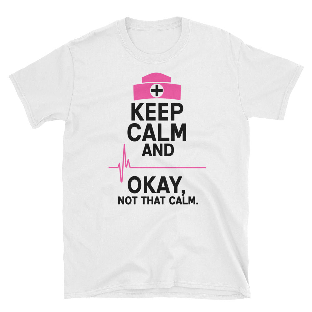 Keep Calm and Ok Not That Calm Shirt, Nurse Shirt, Nursing Shirt, Short-Sleeve Unisex T-Shirt