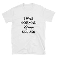 I WAS NORMAL THREE KIDS AGO SHIRT, Funny Mom Shirt, Funny Dad Shirt, Short-Sleeve Unisex T-Shirt
