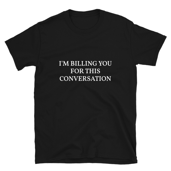 I'm Billing You For This Conversation Shirt, Funny Shirt, Funny T shirt, Funny Gifts